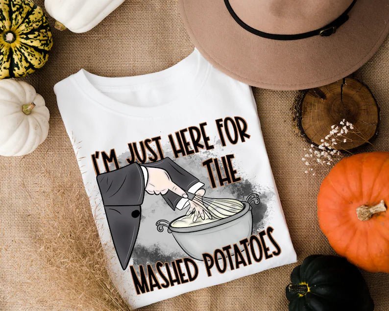 I’m Just Here for the Mashed Potatoes DTF Transfer – Funny Thanksgiving Ready - to - Press Design - KT SUBLIMATION, DTF AND MORE LLC