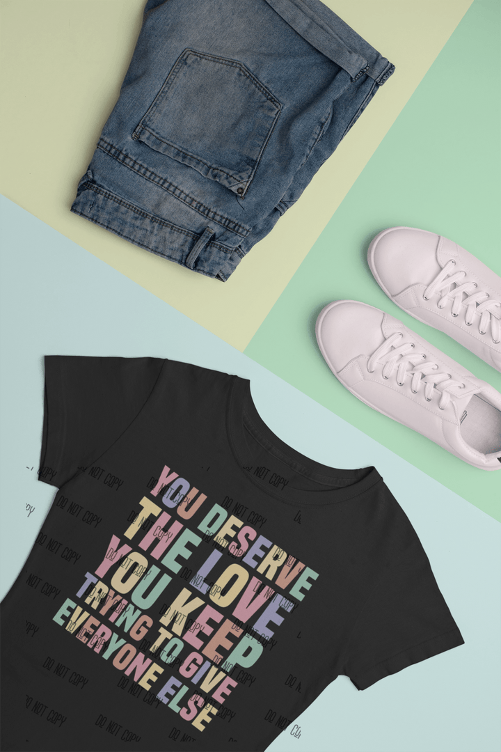 You Deserve the Love You Keep Trying to Give Everyone Else DTF Transfer – Ready to Press 💖🌸 - KT SUBLIMATION, DTF AND MORE LLC