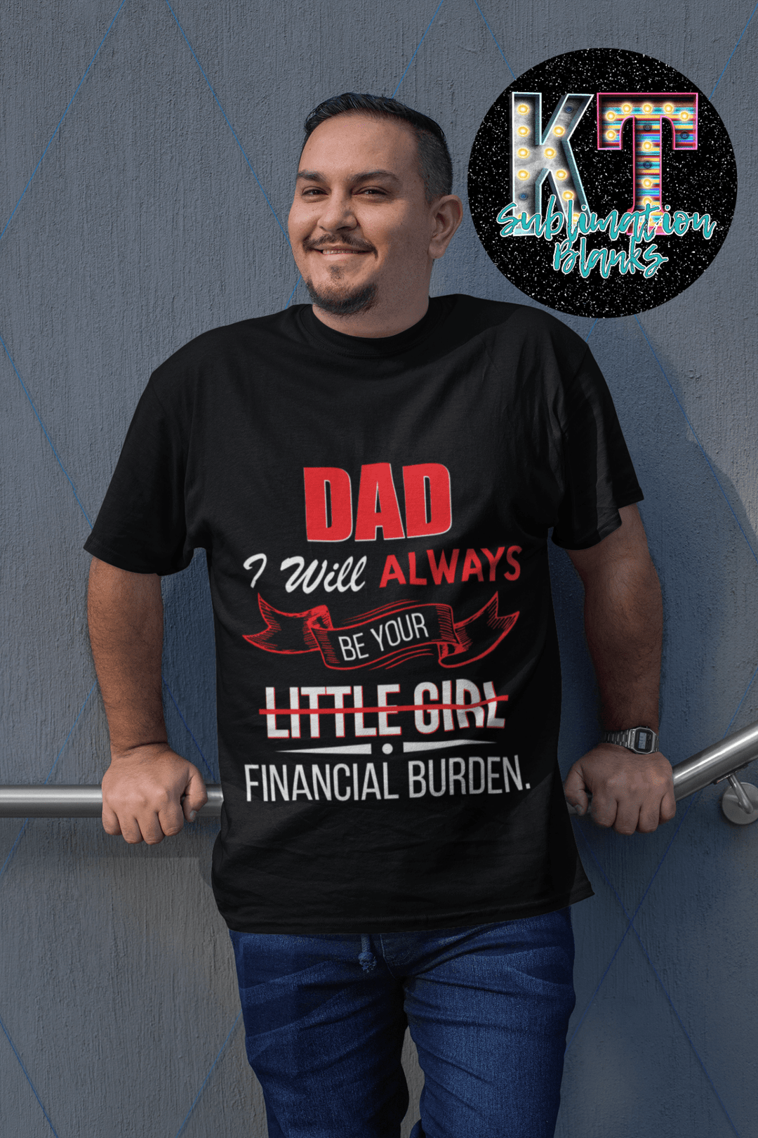 Dad i will always ne your financial burdern DTF, Father Direct to Film Transfer - KT SUBLIMATION, DTF AND MORE LLC