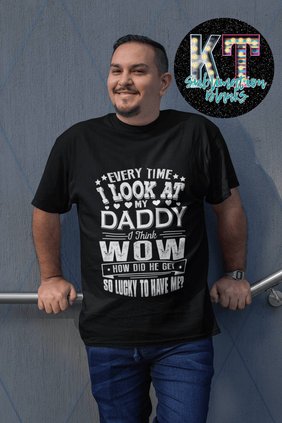 Every time I look a my daddy, I think WOW how did he get so locky to have me ?DTF - KT SUBLIMATION, DTF AND MORE LLC