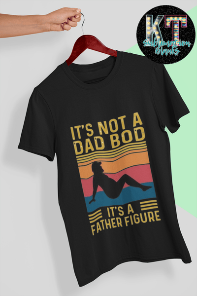 It's not a Dad Bod it's a Father Figure DTF, ready to press - KT SUBLIMATION, DTF AND MORE LLC
