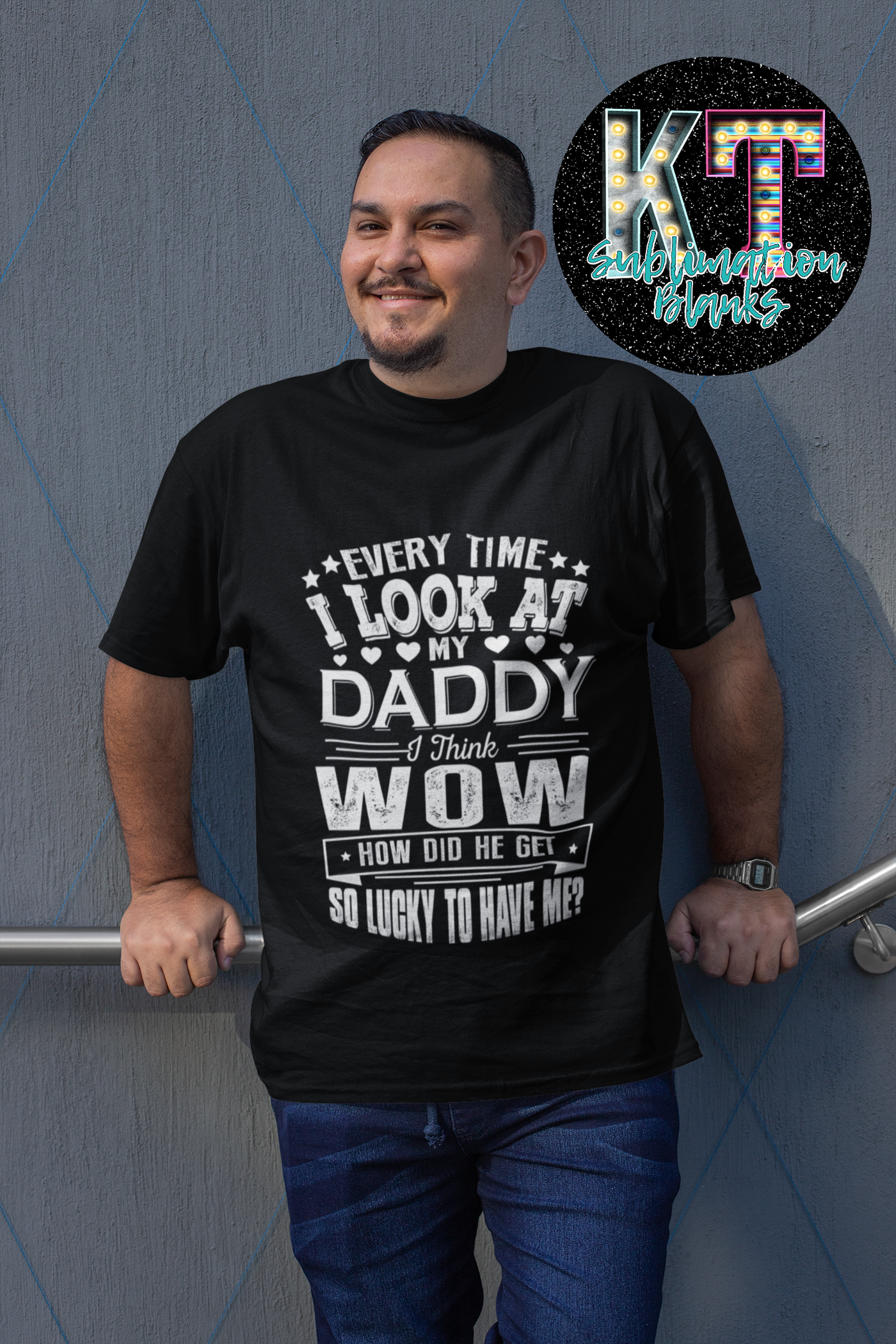 Every time I look a my daddy, I think WOW how did he get so locky to have me ?DTF