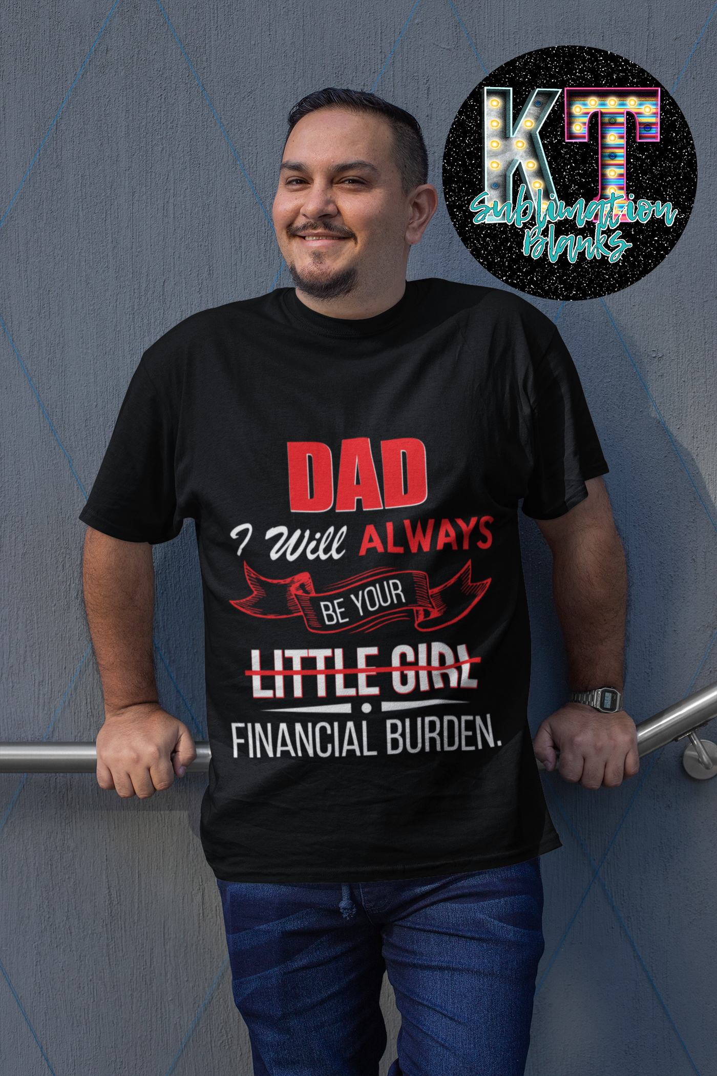 Dad i will always ne your financial burdern DTF, Father Direct to Film Transfer